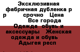 Эксклюзивная фабричная дубленка р-р 40-44, срочно › Цена ­ 18 000 - Все города Одежда, обувь и аксессуары » Женская одежда и обувь   . Адыгея респ.